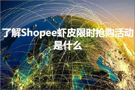 跨境电商知识:了解Shopee虾皮限时抢购活动是什么